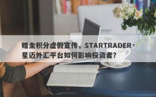 赠金积分虚假宣传，STARTRADER·星迈外汇平台如何影响投资者？