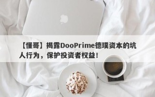 【懂哥】揭露DooPrime德璞资本的坑人行为，保护投资者权益！