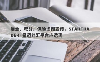 赠金、积分、保险虚假宣传，STARTRADER·星迈外汇平台应远离