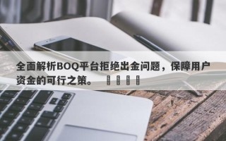 全面解析BOQ平台拒绝出金问题，保障用户资金的可行之策。  ​​​​