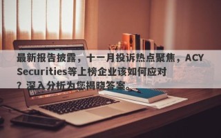 最新报告披露，十一月投诉热点聚焦，ACYSecurities等上榜企业该如何应对？深入分析为您揭晓答案。