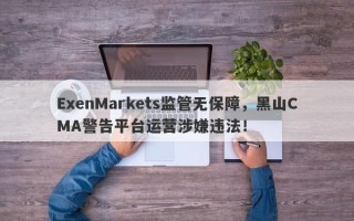 ExenMarkets监管无保障，黑山CMA警告平台运营涉嫌违法！