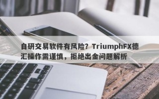 自研交易软件有风险？TriumphFX德汇操作需谨慎，拒绝出金问题解析