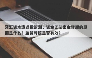 泽汇资本遭遇投诉潮，资金无法出金背后的原因是什么？监管牌照是否有效？