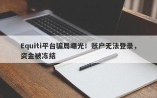 Equiti平台骗局曝光！账户无法登录，资金被冻结