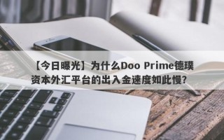 【今日曝光】为什么Doo Prime德璞资本外汇平台的出入金速度如此慢？