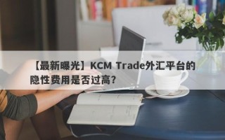 【最新曝光】KCM Trade外汇平台的隐性费用是否过高？