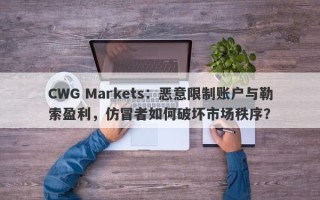 CWG Markets：恶意限制账户与勒索盈利，仿冒者如何破坏市场秩序？