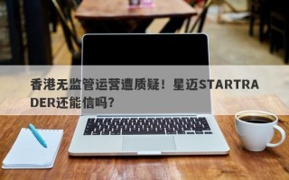 香港无监管运营遭质疑！星迈STARTRADER还能信吗？