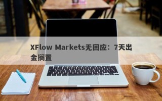 XFlow Markets无回应：7天出金搁置