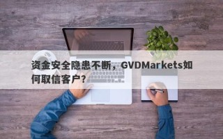 资金安全隐患不断，GVDMarkets如何取信客户？