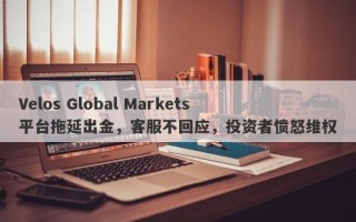 Velos Global Markets平台拖延出金，客服不回应，投资者愤怒维权