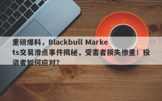 重磅爆料，Blackbull Markets交易滑点事件揭秘，受害者损失惨重！投资者如何应对？