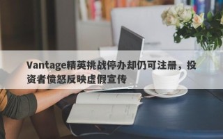 Vantage精英挑战停办却仍可注册，投资者愤怒反映虚假宣传