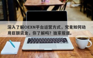 深入了解OEXN平台运营方式，究竟如何动用巨额资金，你了解吗？独家报道。