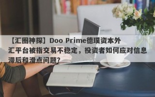 【汇圈神探】Doo Prime德璞资本外汇平台被指交易不稳定，投资者如何应对信息滞后和滑点问题？