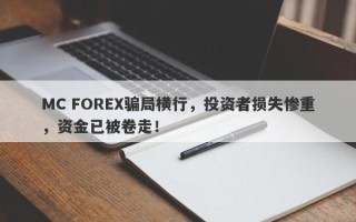 MC FOREX骗局横行，投资者损失惨重，资金已被卷走！