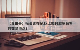 【真相哥】投资者在htfx上如何避免频繁的交易滑点？