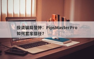 投资骗局警钟：PipsMasterPro如何套牢信任？