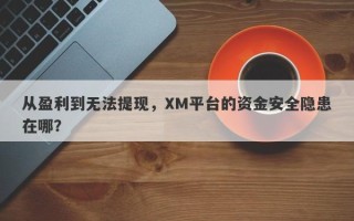 从盈利到无法提现，XM平台的资金安全隐患在哪？