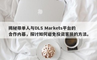 揭秘带单人与DLS Markets平台的合作内幕，探讨如何避免投资客损的方法。