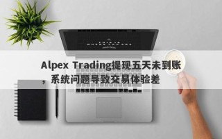 Alpex Trading提现五天未到账，系统问题导致交易体验差