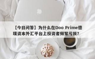 【今日问答】为什么在Doo Prime德璞资本外汇平台上投资者频繁亏损？