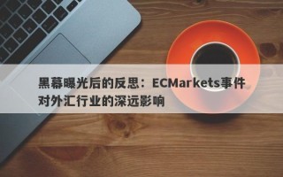 黑幕曝光后的反思：ECMarkets事件对外汇行业的深远影响