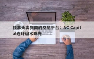 挂羊头卖狗肉的交易平台：AC Capital连环骗术曝光