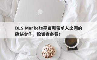 DLS Markets平台和带单人之间的隐秘合作，投资者必看！