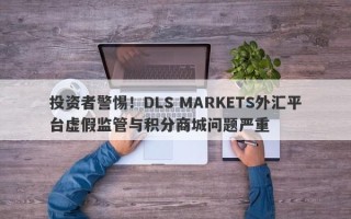 投资者警惕！DLS MARKETS外汇平台虚假监管与积分商城问题严重