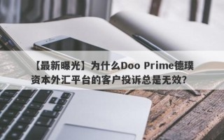 【最新曝光】为什么Doo Prime德璞资本外汇平台的客户投诉总是无效？