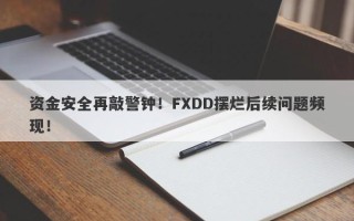 资金安全再敲警钟！FXDD摆烂后续问题频现！