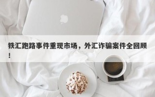 铁汇跑路事件重现市场，外汇诈骗案件全回顾！