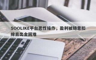 SOOLIKE平台恶性操作，盈利被随意扣除且出金困难