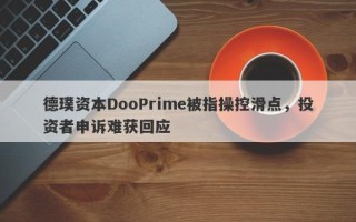 德璞资本DooPrime被指操控滑点，投资者申诉难获回应