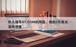 熟人推荐XT.COM的风险，我的3万美元损失惨重