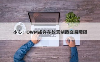 小心！OWM或许在故意制造交易障碍