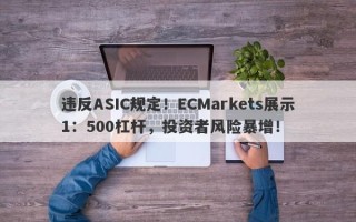 违反ASIC规定！ECMarkets展示1：500杠杆，投资者风险暴增！