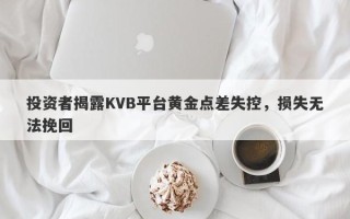 投资者揭露KVB平台黄金点差失控，损失无法挽回