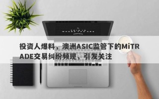 投资人爆料，澳洲ASIC监管下的MiTRADE交易纠纷频现，引发关注