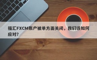 福汇FXCM账户被单方面关闭，我们该如何应对？