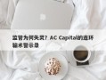 监管为何失灵？AC Capital的连环骗术警示录