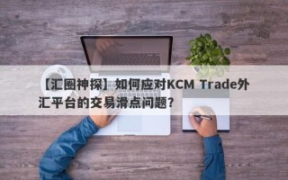 【汇圈神探】如何应对KCM Trade外汇平台的交易滑点问题？