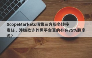 ScopeMarkets借第三方服务转移责任，涉嫌欺诈的黑平台真的存在75%胜率吗？