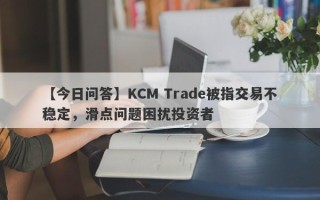 【今日问答】KCM Trade被指交易不稳定，滑点问题困扰投资者