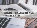 【最新曝光】投资人投诉KCM Trade：滑点问题屡见不鲜