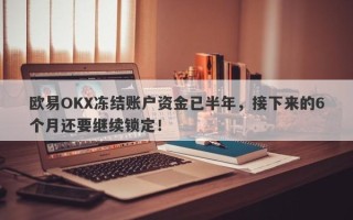 欧易OKX冻结账户资金已半年，接下来的6个月还要继续锁定！