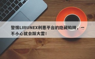 警惕LIRUNEX利惠平台的隐藏陷阱，一不小心就会踩大雷！