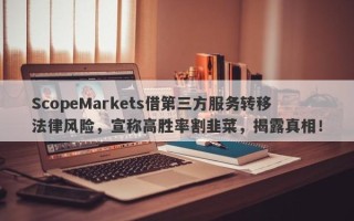 ScopeMarkets借第三方服务转移法律风险，宣称高胜率割韭菜，揭露真相！